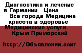 Диагностика и лечение в Германии › Цена ­ 59 000 - Все города Медицина, красота и здоровье » Медицинские услуги   . Крым,Приморский